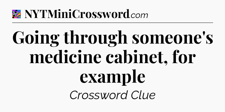 Going through someone's medicine cabinet, for example Crossword Clue