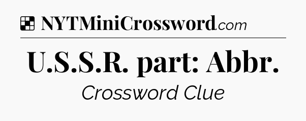 Solution: U.S.S.R. part: Abbr - NYT Crossword