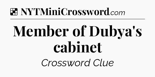 Solution: Member of Dubya's cabinet - NYT Crossword