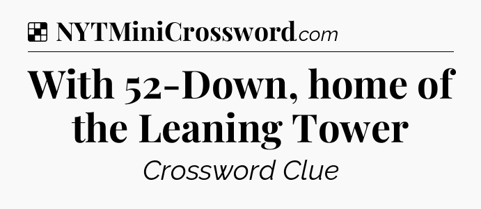 Solution: With 52-Down, home of the Leaning Tower - NYT Crossword