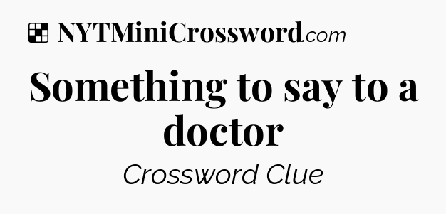 Solution: Something to say to a doctor - NYT Crossword