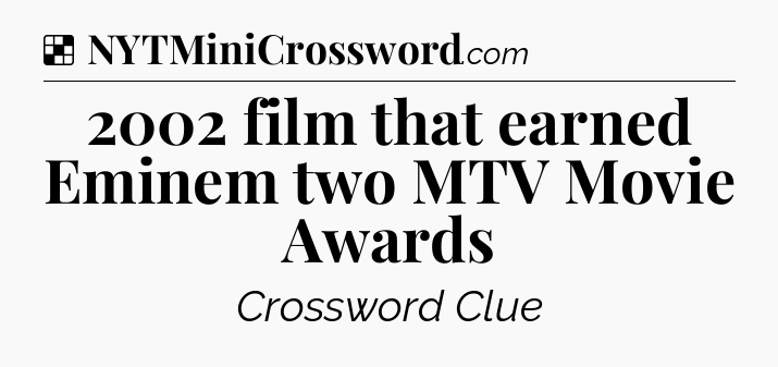 Solution: 2002 film that earned Eminem two MTV Movie Awards - NYT Crossword