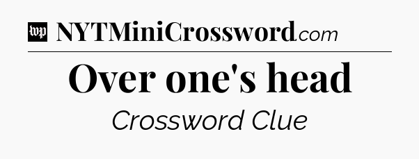 Over one's head Crossword Clue