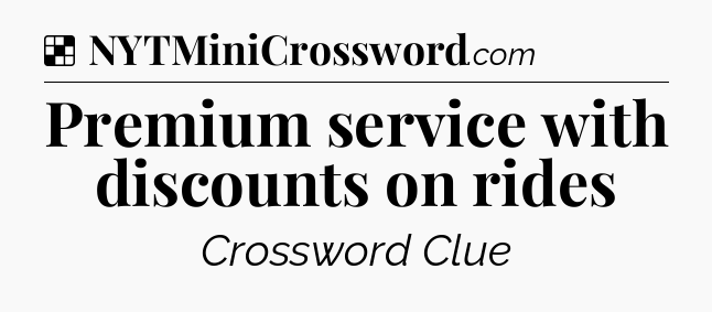 Solution: Premium service with discounts on rides - NYT Crossword