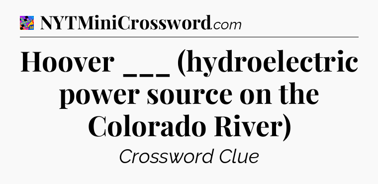 Hoover ___ (hydroelectric power source on the Colorado River) Crossword Clue