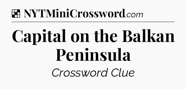Solution: Capital on the Balkan Peninsula - NYT Crossword