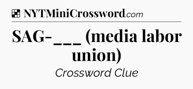 Solution: SAG-___ (media labor union) - NYT Crossword