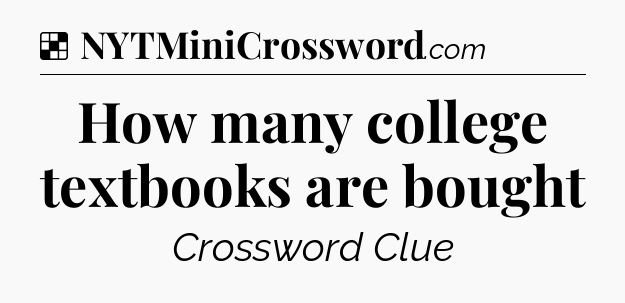 Solution: How many college textbooks are bought - NYT Crossword