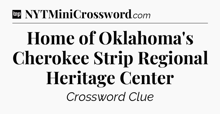 Home of Oklahoma's Cherokee Strip Regional Heritage Center Crossword Clue