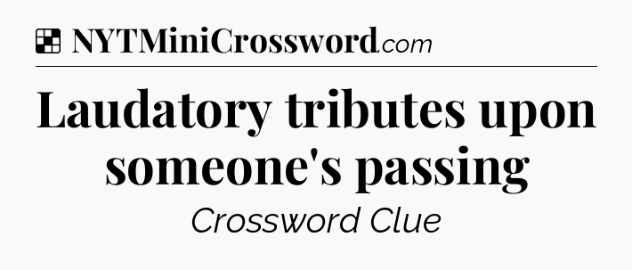 Solution: Laudatory tributes upon someone's passing - NYT Crossword