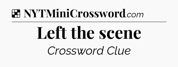Solution: Left the scene - NYT Crossword