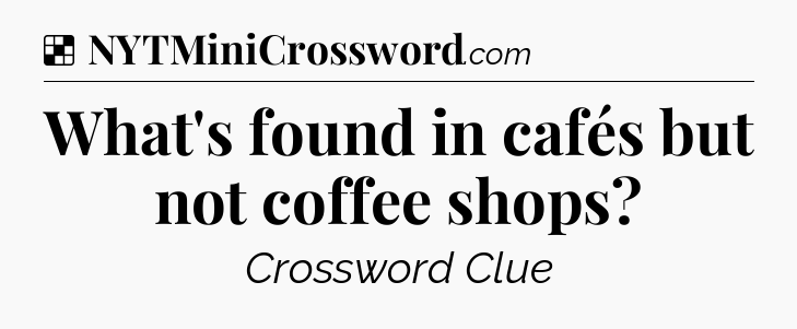 Solution: What's found in cafés but not coffee shops - NYT Crossword