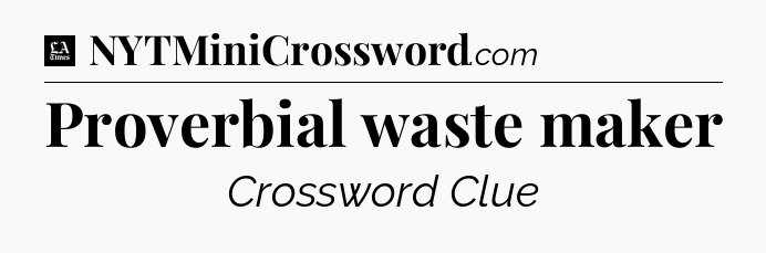 Proverbial waste maker - LA Times Crossword