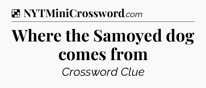 Solution: Where the Samoyed dog comes from - NYT Crossword