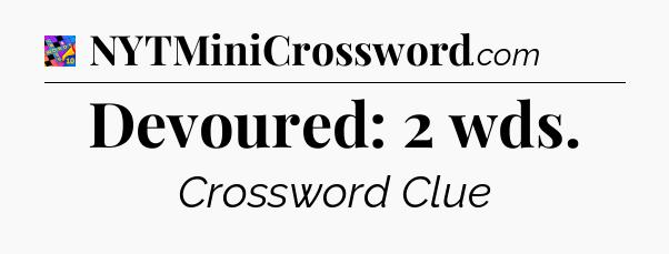 Devoured: 2 wds Crossword Clue