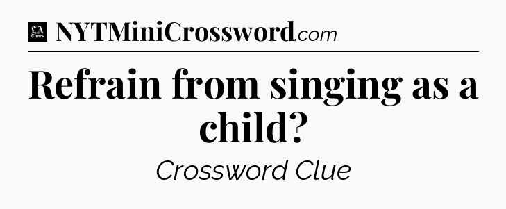Refrain from singing as a child - LA Times Crossword