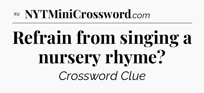 Refrain from singing a nursery rhyme - WSJ Crossword