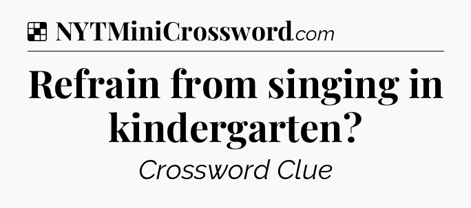 Solution: Refrain from singing in kindergarten - NYT Crossword