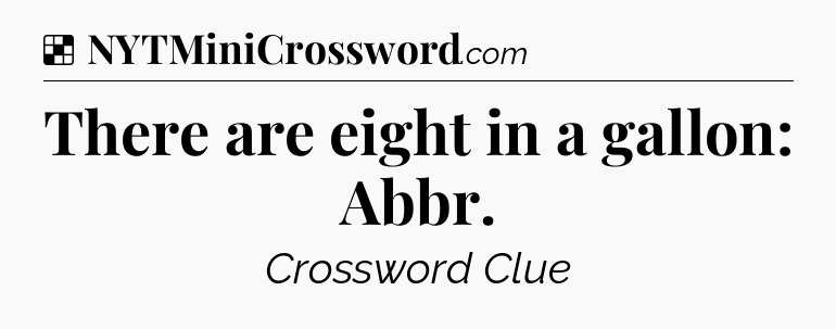 Solution: There are eight in a gallon: Abbr - NYT Crossword
