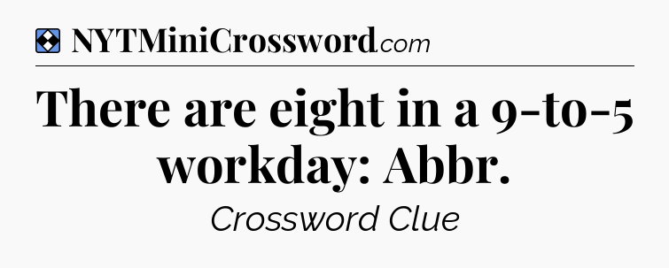 Solution: There are eight in a 9-to-5 workday: Abbr - NYT Mini Crossword