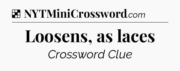 Solution: Loosens, as laces - NYT Crossword