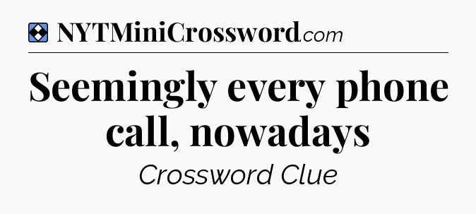Solution: Seemingly every phone call, nowadays - NYT Mini Crossword