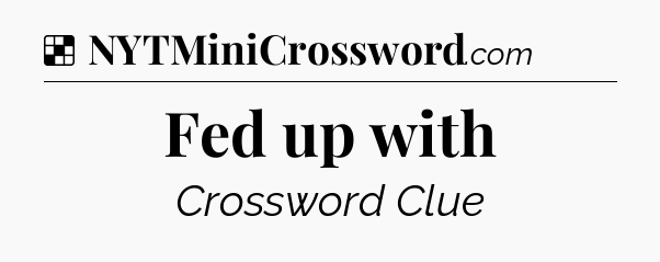 Solution: Fed up with - NYT Crossword