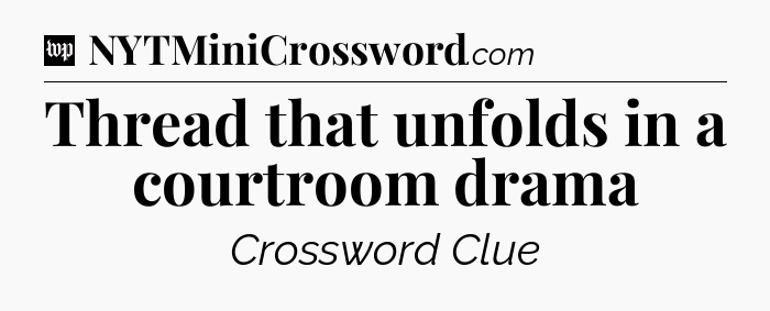 Thread that unfolds in a courtroom drama Crossword Clue