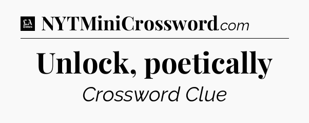 Unlock, poetically - LA Times Crossword