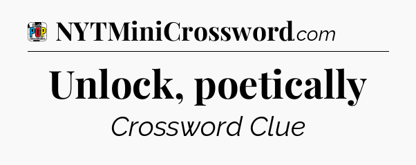 Unlock, poetically Crossword Clue