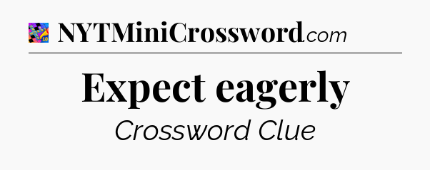 Expect eagerly Crossword Clue