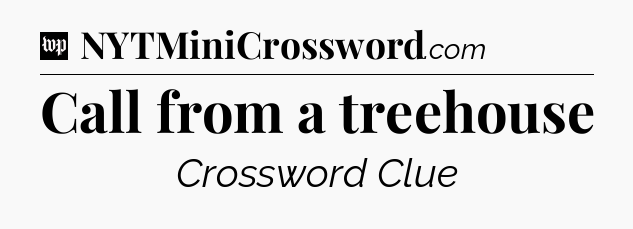 Call from a treehouse Crossword Clue
