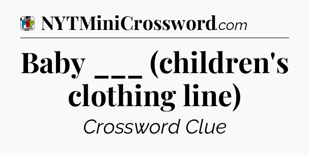 Baby ___ (children's clothing line) Crossword Clue