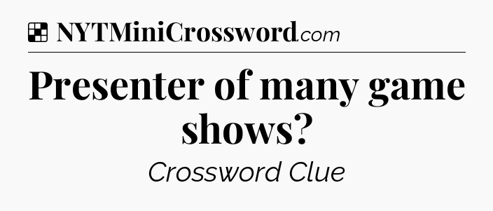 Solution: Presenter of many game shows - NYT Crossword