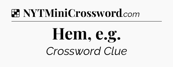Solution: Hem, e.g - NYT Crossword