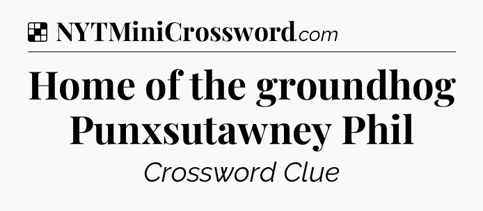 Solution: Home of the groundhog Punxsutawney Phil - NYT Crossword