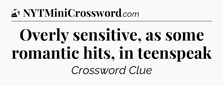 Overly sensitive, as some romantic hits, in teenspeak - Daily Themed Classic Crossword