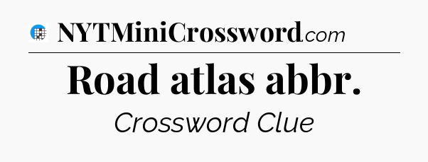 Road atlas abbr Crossword Clue