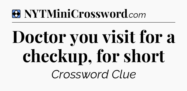 Solution: Doctor you visit for a checkup, for short - NYT Mini Crossword