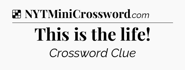Solution: This is the life - NYT Crossword