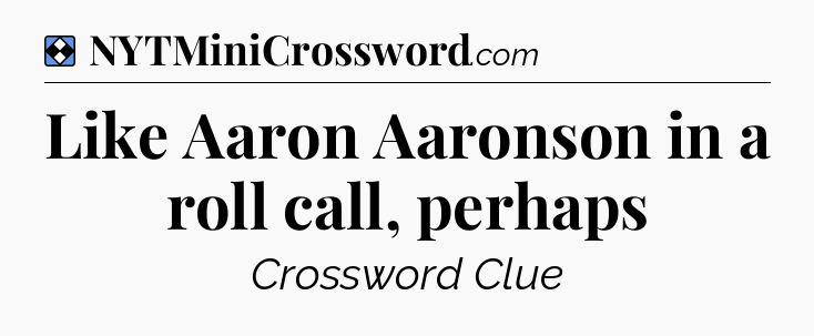 Solution: Like Aaron Aaronson in a roll call, perhaps - NYT Mini Crossword