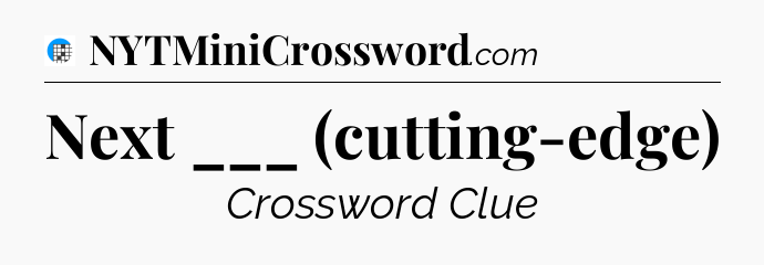 Next ___ (cutting-edge) Crossword Clue