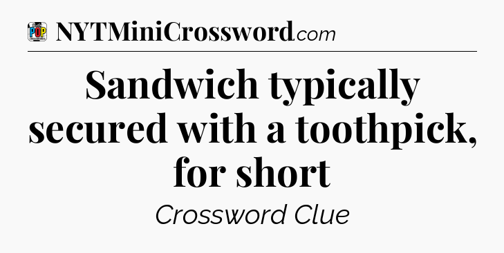 Sandwich typically secured with a toothpick, for short Crossword Clue