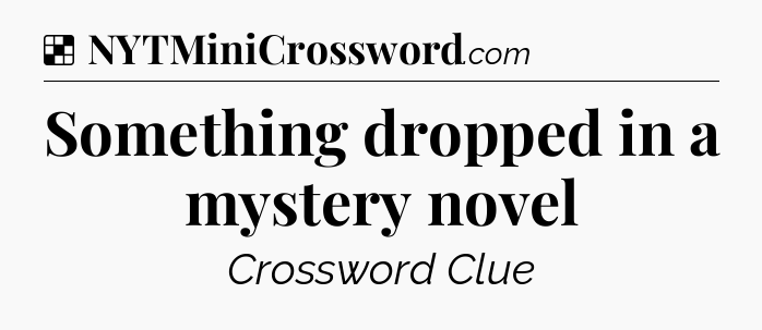 Solution: Something dropped in a mystery novel - NYT Crossword