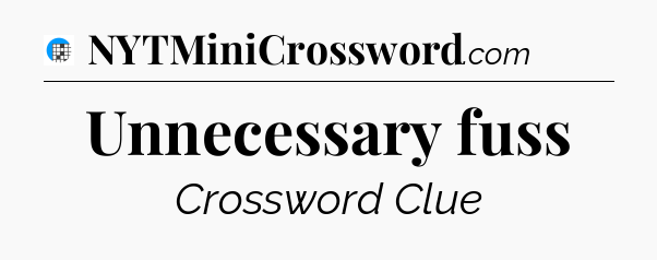 Unnecessary fuss Crossword Clue