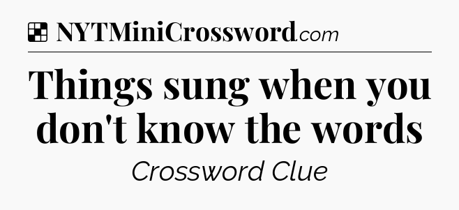 Solution: Things sung when you don't know the words - NYT Crossword