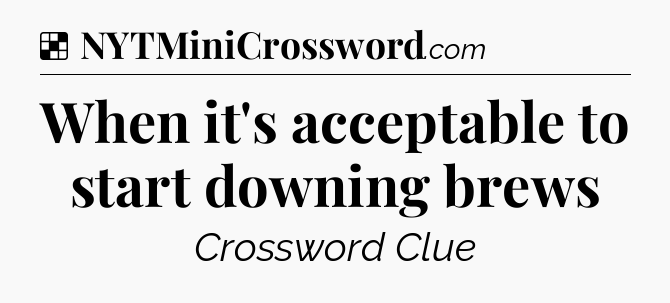 Solution: When it's acceptable to start downing brews - NYT Crossword