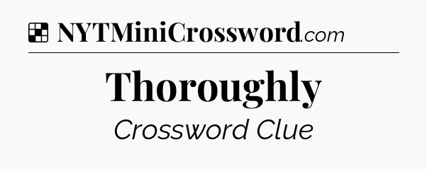 Solution: Thoroughly - NYT Crossword