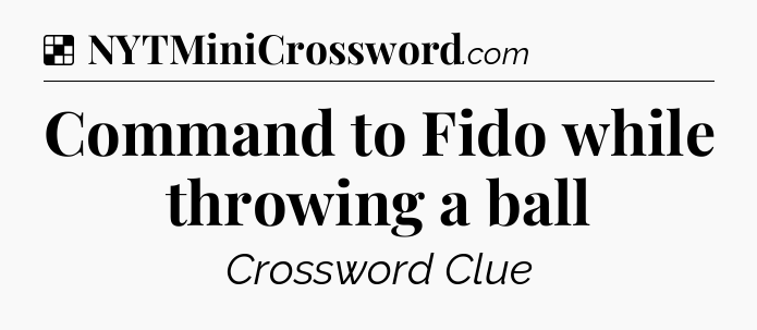 Solution: Command to Fido while throwing a ball - NYT Crossword