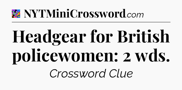 Headgear for British policewomen: 2 wds Crossword Clue